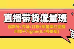 （11987期）直播带货流量班：起新号/专场/打榜/明星网红助播/月播千万gmv(8.4号更新)
