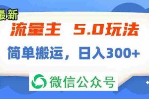 （11901期）流量主5.0玩法，7月~8月新玩法，简单搬运，轻松日入300+