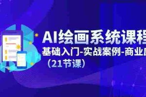 （11552期）AI绘画系统课程，基础入门-实战案例-商业应用（21节课）