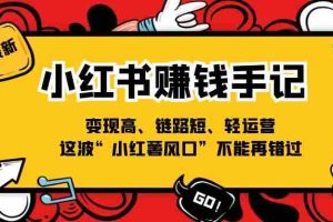 （11531期）小红书-赚钱手记，变现高、链路短、轻运营，这波“小红薯风口”不能再错过