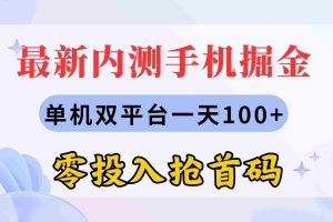（11167期）最新内测手机掘金，单机双平台一天100+，零投入抢首码