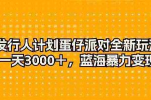 （10167期）发行人计划蛋仔派对全新玩法，一天3000＋，蓝海暴力变现