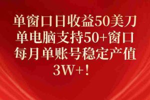 （10144期）单窗口日收益50美刀，单电脑支持50+窗口，每月单账号稳定产值3W+！