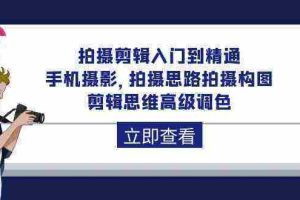（10048期）拍摄剪辑入门到精通，手机摄影 拍摄思路拍摄构图 剪辑思维高级调色-92节