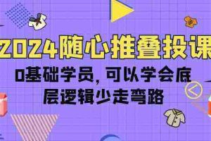 （10017期）2024随心推叠投课，0基础学员，可以学会底层逻辑少走弯路（14节）