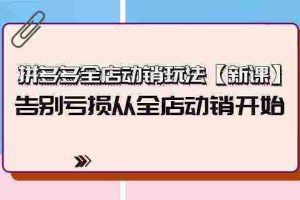 （9974期）拼多多全店动销玩法【新课】，告别亏损从全店动销开始（4节视频课）