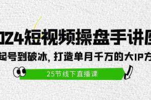 （9970期）2024短视频操盘手讲座：从起号到破冰，打造单月千万的大IP方法（25节）