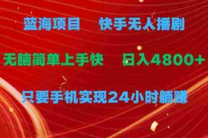 （9937期）蓝海项目，快手无人播剧，一天收益4800+，手机也能实现24小时躺赚，无脑…