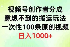 （9737期）视频号创作者分成，意想不到的搬运玩法，一次性100条原创视频，日入1000+