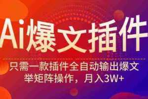 （9725期）Ai爆文插件，只需一款插件全自动输出爆文，举矩阵操作，月入3W+