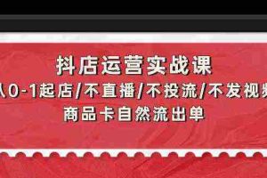 （9705期）抖店运营实战课：从0-1起店/不直播/不投流/不发视频/商品卡自然流出单