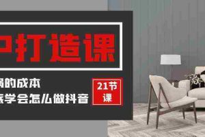 （9663期）装修建材-IP打造课，一顿火锅的成本，让你彻底学会怎么做抖音(21节视频课)