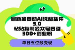 （9662期）最新全自动AI洗稿插件3.0，粘贴复制公众号日引300+创业粉，单日五位数变现