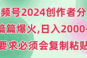 （9292期）视频号2024创作者分成，片片爆火，要求必须会复制粘贴，日入2000+