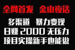 （9076期）全网首发，金山夜话多渠道暴力变现，日赚2000无压力，项目实操新手也能做