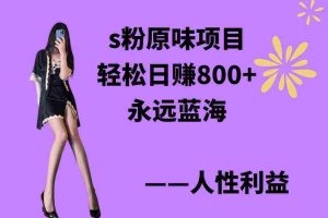 （9072期）s粉原味项目，轻松日赚800+，永远的蓝海项目，无脑操作也能直接出单 人…