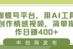 （8650期）蝴蝶号平台，用AI工具创作情感视频，简单操作日赚400+
