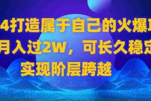 （8645期）2024 打造属于自己的火爆项目，月入过2W，可长久稳定，实现阶层跨越