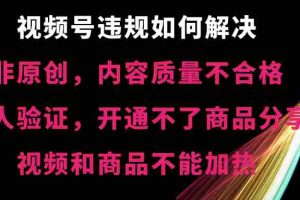 （8622期）视频号违规【非原创，内容质量不合格，真人验证，开不了商品分享，不能…