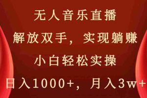 (8525期)无人音乐直播,解放双手,实现躺赚,小白轻松实操,日入1000+,月入3w+
