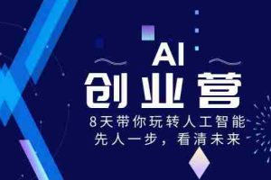 （8523期）AI-创业营，8天带你玩转人工智能，先人一步，看清未来！