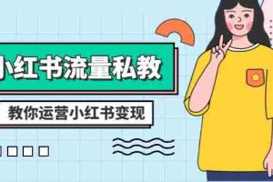 （8381期）小红书-流量私教课：全方位教你运营小红书变现（22节课）