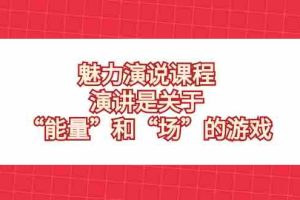 (8272期)魅力 演说课程,演讲是关于“能量”和“场”的游戏