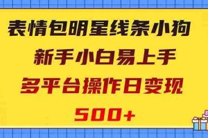 （8240期）表情包明星线条小狗变现项目，小白易上手多平台操作日变现500+