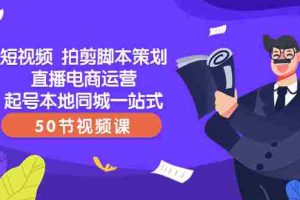 （8234期）短视频 拍剪脚本策划直播电商运营起号本地同城一站式（50节视频课）