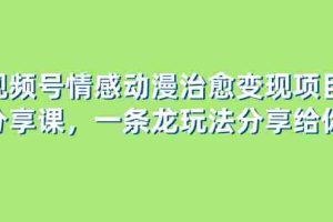 （8150期）视频号情感动漫治愈变现项目分享课，一条龙玩法分享给你（教程+素材）