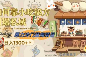 （8115期）暴力冷门蓝海项目，如何靠小吃秘方引爆私域，日入1300+（附配方资源）
