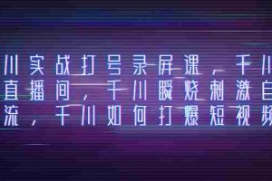 （8020期）千川实战打号录屏课，千川打爆直播间，千川瞬烧刺激自然流，千川如何打…