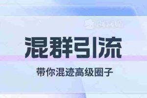 （7773期）经久不衰的混群引流【带你混迹高级圈子】