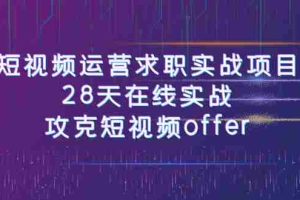 （7705期）短视频运-营求职实战项目，28天在线实战，攻克短视频offer（46节课）