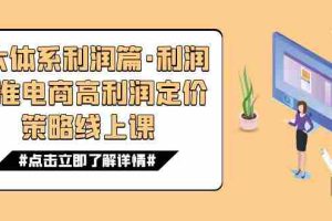 （7503期）8大体系利润篇·利润定准电商高利润定价策略线上课（16节）