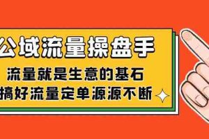 （7435期）公域流量-操盘手，流量就是生意的基石，搞好流量定单源源不断