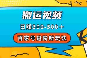 （7382期）百家号进阶新玩法，靠搬运视频，轻松日赚500＋，附详细操作流程