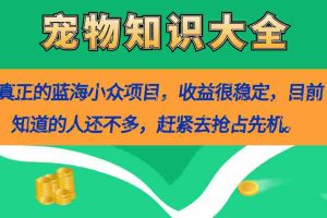 （7348期）真正的蓝海小众项目，宠物知识大全，收益很稳定（教务+素材）