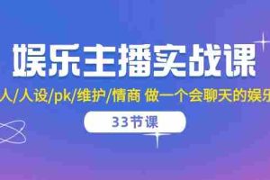 （10399期）娱乐主播实战课  留人/人设/pk/维护/情商 做一个会聊天的娱乐主播-33节课