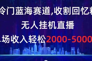(8544期)冷门蓝海赛道,收割回忆粉,无人挂机直播,单场收入轻松2000-5w+