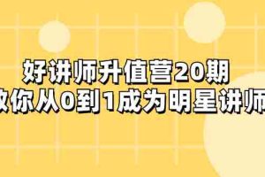 （8035期）好讲师-升值营-第20期，教你从0到1成为明星讲师