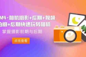 （7225期）A7M4·相机摄影+后期+视频拍摄+后期快速玩转相机，掌握摄影前期与后期