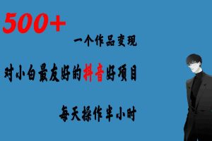 （6884期）一个作品变现1500+的抖音好项目，每天操作半小时，日入300+