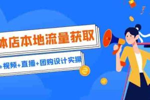（6815期）实体店本地流量获取（账号+视频+直播+团购设计实操）引流获客+同城流量曝光