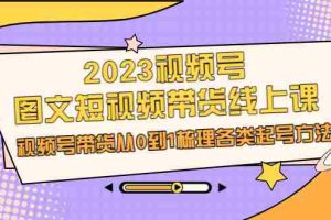 （6785期）2023视频号-图文短视频带货线上课，视频号带货从0到1梳理各类起号方法