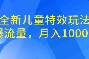 （6706期）全新儿童特效玩法，引爆流量，月入100000+