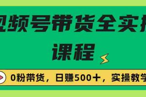 （6651期）收费1980的视频号带货保姆级全实操教程，0粉带货