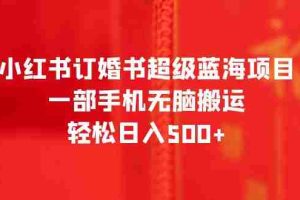 （6438期）小红书订婚书超级蓝海项目，一部手机无脑搬运，轻松日入500+