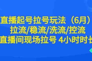 （6362期）直播起号拉号玩法（6月）拉流/稳流/洗流/控流 直播间现场拉号 4小时时长