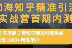 （3069期）知乎精准引流实战营1-2期，30天搭建1套精准引流系统，引流1000+精准用户